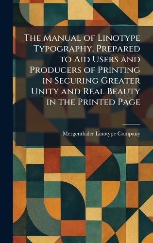 The Manual of Linotype Typography, Prepared to Aid Users and Producers of Printing in Securing Greater Unity and Real Beauty in the Printed Page  by Mergenthaler Linotype Company at Abbey's Bookshop, 