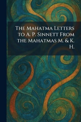 The Mahatma Letters to A. P. Sinnett From the Mahatmas M. & K. H.