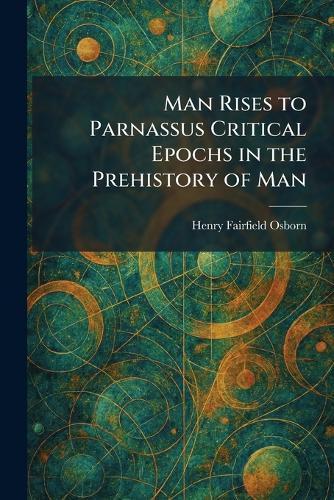 Man Rises to Parnassus Critical Epochs in the Prehistory of Man  by Henry Fairfield Osborn at Abbey's Bookshop, 