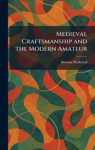 Medieval Craftsmanship and the Modern Amateur  by Newton Wethered at Abbey's Bookshop, 