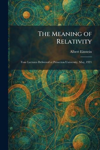 The Meaning of Relativity: Four Lectures Delivered at Princeton University, May, 1921  by Albert Einstein at Abbey's Bookshop, 