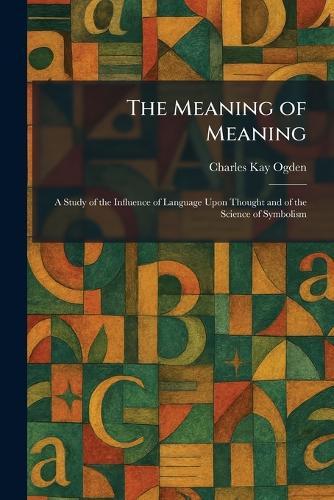 The Meaning of Meaning: A Study of the Influence of Language Upon Thought and of the Science of Symbolism  by Charles Kay Ogden at Abbey's Bookshop, 