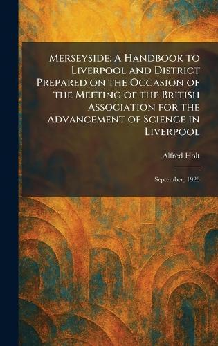 Merseyside: A Handbook to Liverpool and District Prepared on the Occasion of the Meeting of the British Association for the Advancement of Science in Liverpool: September, 1923  by Alfred Holt at Abbey's Bookshop, 