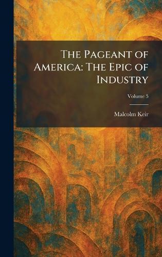 The Pageant of America: The Epic of Industry  by Malcolm Keir at Abbey's Bookshop, 