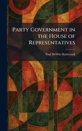 Party Government in the House of Representatives  by Paul DeWitt Hasbrouck at Abbey's Bookshop, 