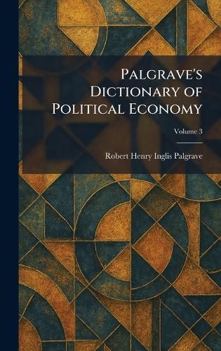 Palgrave's Dictionary of Political Economy  by Robert Henry Inglis Palgrave at Abbey's Bookshop, 
