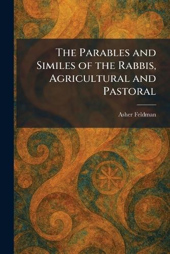 The Parables and Similes of the Rabbis, Agricultural and Pastoral  by Asher Feldman at Abbey's Bookshop, 