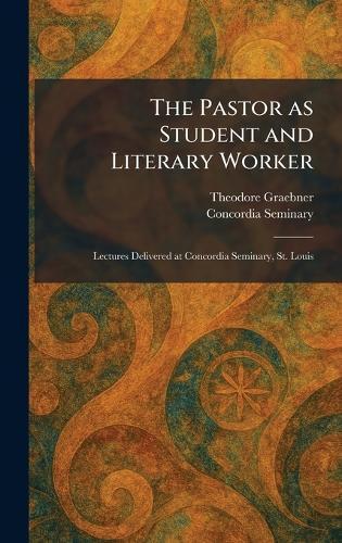 The Pastor as Student and Literary Worker: Lectures Delivered at Concordia Seminary, St. Louis  by Theodore Graebner at Abbey's Bookshop, 