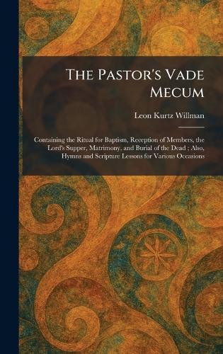 The Pastor's Vade Mecum: Containing the Ritual for Baptism, Reception of Members, the Lord's Supper, Matrimony, and Burial of the Dead; Also, Hymns and Scripture Lessons for Various Occasions  by Leon Kurtz Willman at Abbey's Bookshop, 