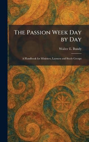 The Passion Week Day by Day: A Handbook for Ministers, Laymen and Study Groups  by Walter E Bundy at Abbey's Bookshop, 