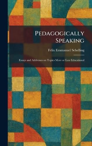 Pedagogically Speaking: Essays and Addresses on Topics More or Less Educational  by Felix Emmanuel Schelling at Abbey's Bookshop, 