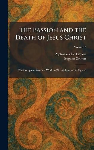 The Passion and the Death of Jesus Christ: The Complete Ascetical Works of St. Alphonsus De Liguori  by Alphonsus de Liguori at Abbey's Bookshop, 
