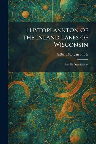 Phytoplankton of the Inland Lakes of Wisconsin: Part II: Desmidiacea  by Gilbert Morgan Smith at Abbey's Bookshop, 