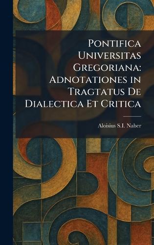 Pontifica Universitas Gregoriana: Adnotationes in Tragtatus De Dialectica Et Critica  by Aloisius S I Naber at Abbey's Bookshop, 