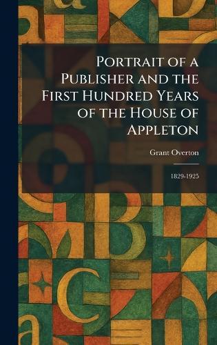 Portrait of a Publisher and the First Hundred Years of the House of Appleton: 1829-1925  by Grant Overton at Abbey's Bookshop, 