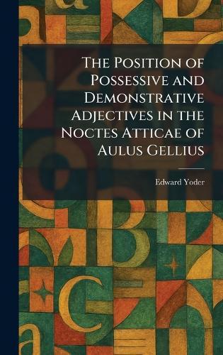 The Position of Possessive and Demonstrative Adjectives in the Noctes Atticae of Aulus Gellius  by Edward Yoder at Abbey's Bookshop, 