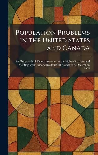 Population Problems in the United States and Canada: An Outgrowth of Papers Presented at the Eighty-Sixth Annual Meeting of the American Statistical Association, December, 1924  by Boston New York Houghton Mifflin at Abbey's Bookshop, 