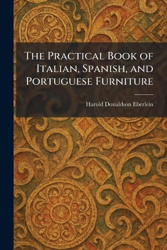 The Practical Book of Italian, Spanish, and Portuguese Furniture  by Harold Donaldson Eberlein at Abbey's Bookshop, 
