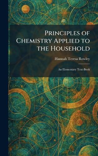 Principles of Chemistry Applied to the Household: An Elementary Text-Book  by Hannah Teresa Rowley at Abbey's Bookshop, 