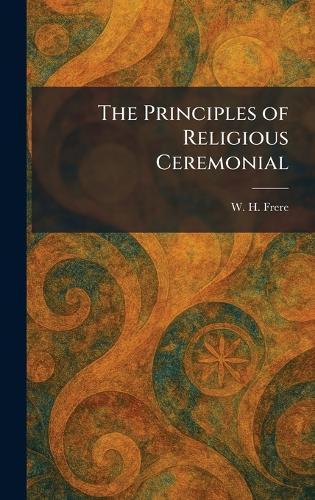 The Principles of Religious Ceremonial  by W H Frere at Abbey's Bookshop, 