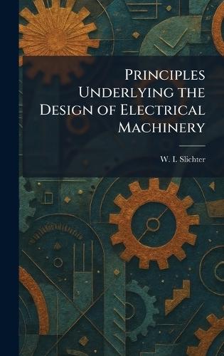 Principles Underlying the Design of Electrical Machinery  by W I Slichter at Abbey's Bookshop, 
