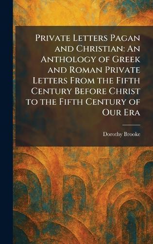 Private Letters Pagan and Christian: An Anthology of Greek and Roman Private Letters From the Fifth Century Before Christ to the Fifth Century of Our Era  by Dorothy Brooke at Abbey's Bookshop, 