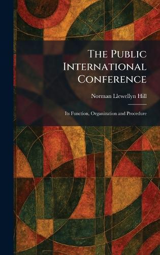 The Public International Conference: Its Function, Organization and Procedure  by Norman Llewellyn Hill at Abbey's Bookshop, 
