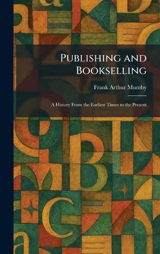 Publishing and Bookselling: A History From the Earliest Times to the Present  by Frank Arthur Mumby at Abbey's Bookshop, 