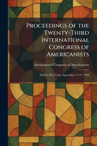 Proceedings of the Twenty-Third International Congress of Americanists: Held at New York, September 17-22, 1928