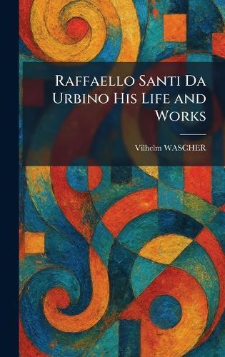 Raffaello Santi Da Urbino His Life and Works  by Vilhelm Wascher at Abbey's Bookshop, 