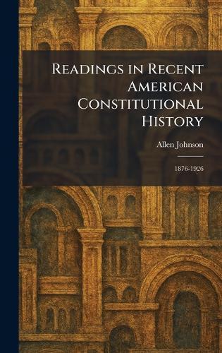Readings in Recent American Constitutional History: 1876-1926  by Allen Johnson at Abbey's Bookshop, 