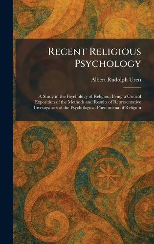 Recent Religious Psychology: A Study in the Psychology of Religion, Being a Critical Exposition of the Methods and Results of Representative Investigators of the Psychological Phenomena of Religion  by Albert Rudolph Uren at Abbey's Bookshop, 