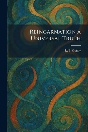 Reincarnation a Universal Truth  by R F Goudy at Abbey's Bookshop, 