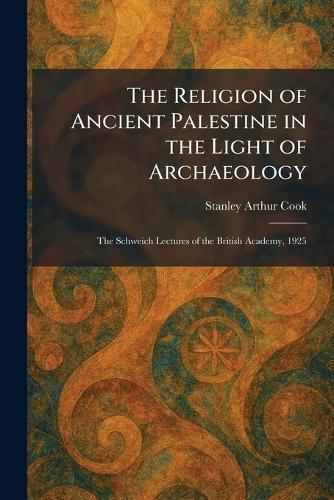 The Religion of Ancient Palestine in the Light of Archaeology: The Schweich Lectures of the British Academy, 1925