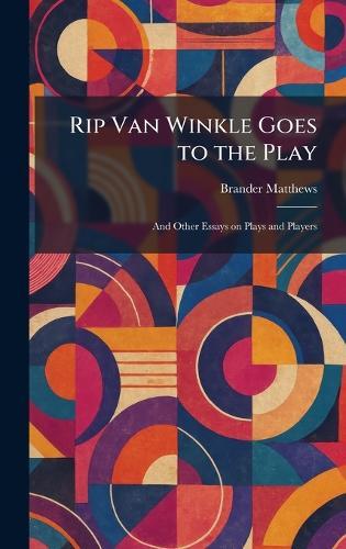 Rip Van Winkle Goes to the Play: And Other Essays on Plays and Players  by Brander Matthews at Abbey's Bookshop, 
