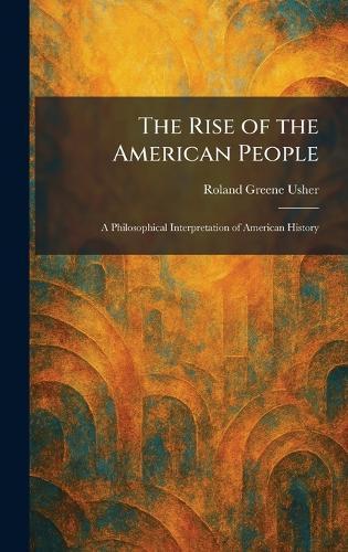 The Rise of the American People: A Philosophical Interpretation of American History  by Roland Greene Usher at Abbey's Bookshop, 