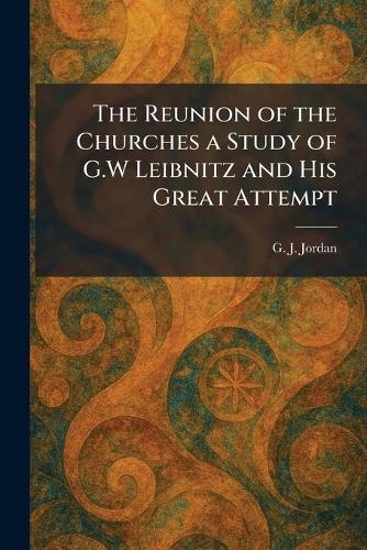 The Reunion of the Churches a Study of G.W Leibnitz and His Great Attempt  by G J Jordan at Abbey's Bookshop, 