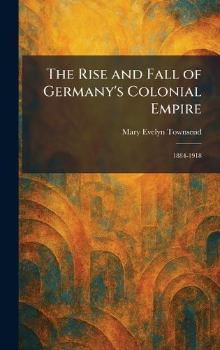The Rise and Fall of Germany's Colonial Empire: 1884-1918  by Mary Evelyn Townsend at Abbey's Bookshop, 
