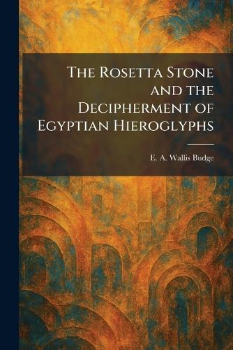 The Rosetta Stone and the Decipherment of Egyptian Hieroglyphs  by E a Wallis Budge at Abbey's Bookshop, 