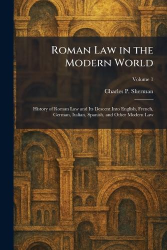 Roman Law in the Modern World: History of Roman Law and Its Descent Into English, French, German, Italian, Spanish, and Other Modern Law  by Charles P Sherman at Abbey's Bookshop, 