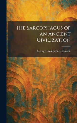 The Sarcophagus of an Ancient Civilization  by George Livingston Robinson at Abbey's Bookshop, 
