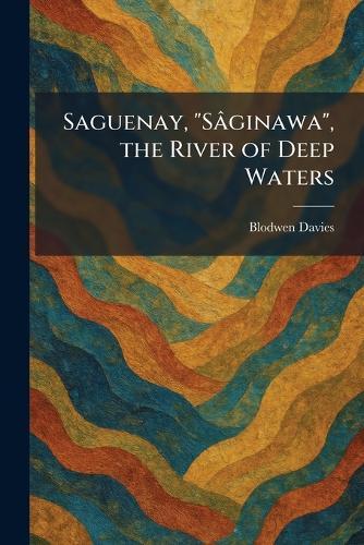 Saguenay, ""SaÌginawa"", the River of Deep Waters  by Blodwen Davies at Abbey's Bookshop, 