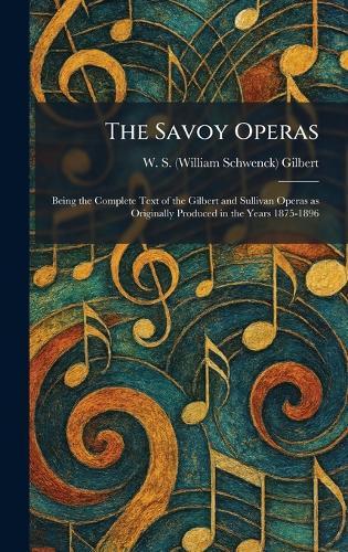The Savoy Operas: Being the Complete Text of the Gilbert and Sullivan Operas as Originally Produced in the Years 1875-1896  by W S (William Schwenck) Gilbert at Abbey's Bookshop, 