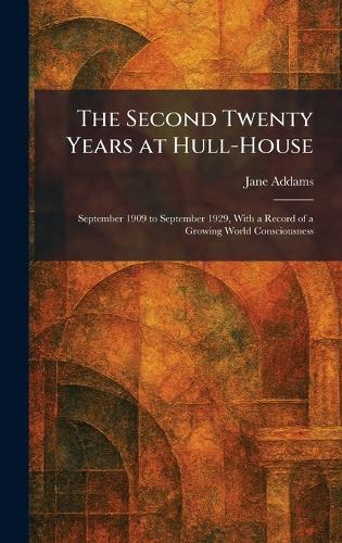 The Second Twenty Years at Hull-House: September 1909 to September 1929, With a Record of a Growing World Consciousness  by Jane Addams at Abbey's Bookshop, 