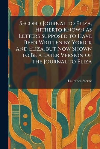 Second Journal to Eliza, Hitherto Known as Letters Supposed to Have Been Written by Yorick and Eliza, but Now Shown to Be a Later Version of the Journal to Eliza