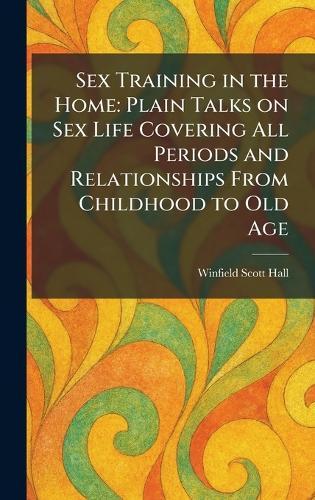 Sex Training in the Home: Plain Talks on Sex Life Covering All Periods and Relationships From Childhood to Old Age  by Winfield Scott Hall at Abbey's Bookshop, 