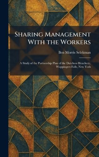 Sharing Management With the Workers: A Study of the Partnership Plan of the Dutchess Bleachery, Wappingers Falls, New York  by Ben Morris Selekman at Abbey's Bookshop, 