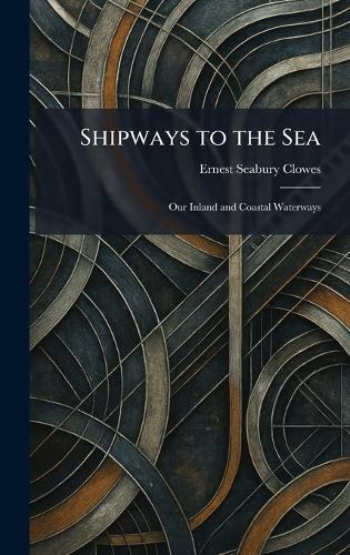 Shipways to the Sea: Our Inland and Coastal Waterways  by Ernest Seabury Clowes at Abbey's Bookshop, 
