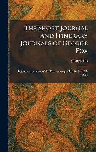 The Short Journal and Itinerary Journals of George Fox: In Commemoration of the Tercentenary of His Birth (1624-1924)  by George Fox at Abbey's Bookshop, 