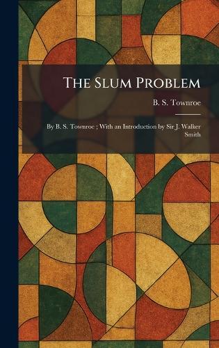 The Slum Problem: By B. S. Townroe; With an Introduction by Sir J. Walker Smith  by B S Townroe at Abbey's Bookshop, 